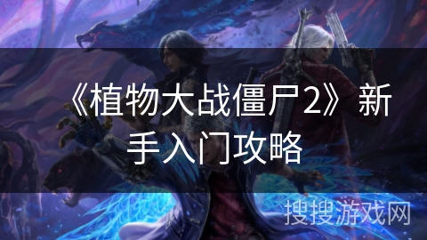 《植物大战僵尸2》新手入门攻略