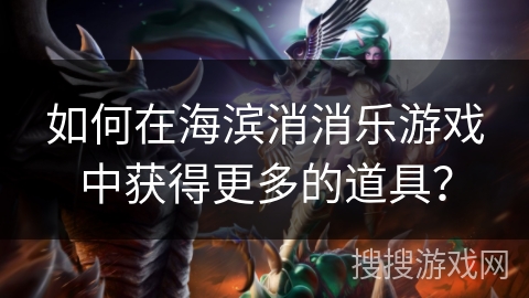 如何在海滨消消乐游戏中获得更多的道具？