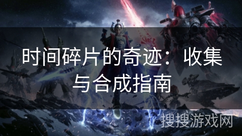时间碎片的奇迹：收集与合成指南