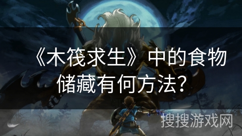 《木筏求生》中的食物储藏有何方法？