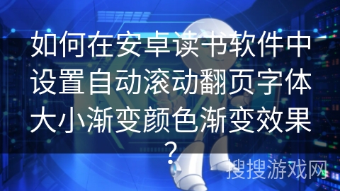 如何在安卓读书软件中设置自动滚动翻页字体大小渐变颜色渐变效果？