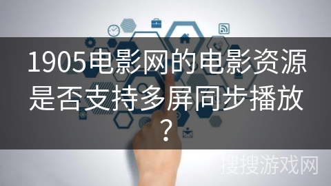 1905电影网的电影资源是否支持多屏同步播放？