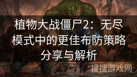 植物大战僵尸2：无尽模式中的更佳布防策略分享与解析