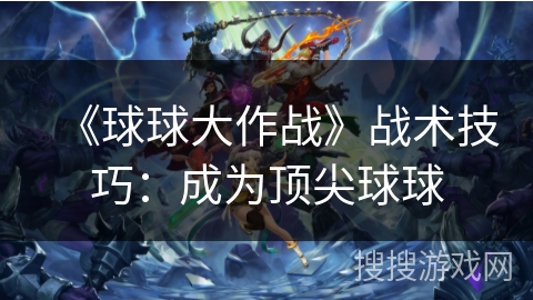 《球球大作战》战术技巧：成为顶尖球球