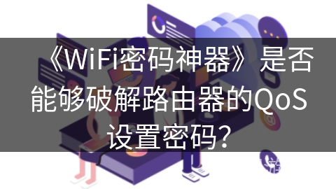 《WiFi密码神器》是否能够破解路由器的QoS设置密码？