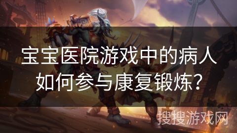 宝宝医院游戏中的病人如何参与康复锻炼？