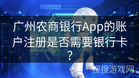 广州农商银行App的账户注册是否需要银行卡？