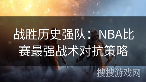 战胜历史强队：NBA比赛最强战术对抗策略