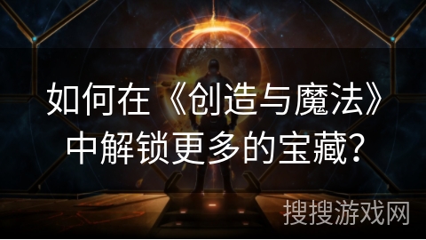 如何在《创造与魔法》中解锁更多的宝藏？