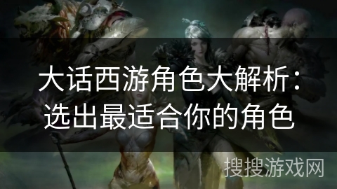 大话西游角色大解析:选出最适合你的角色 大话西游角色大解析:选出最适合你的角色