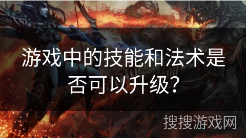 游戏中的技能和法术是否可以升级？