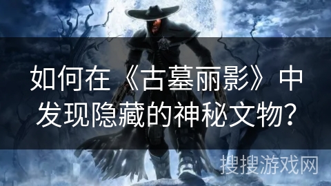 如何在《古墓丽影》中发现隐藏的神秘文物？