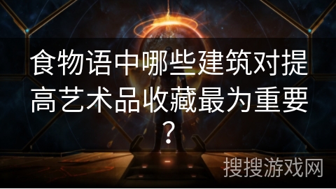 食物语中哪些建筑对提高艺术品收藏最为重要？