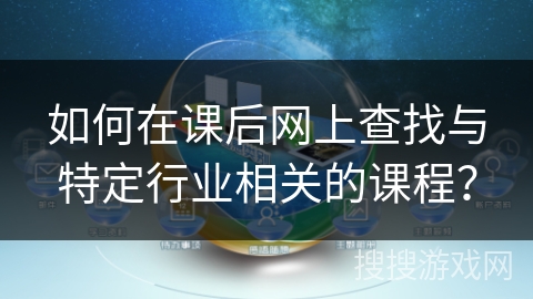 如何在课后网上查找与特定行业相关的课程? 如何在课后网上查找与特定行业相关的课程?