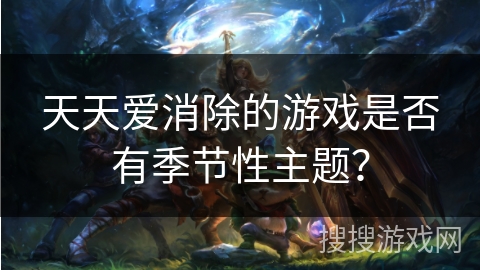 天天爱消除的游戏是否有季节性主题？