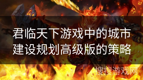 君临天下游戏中的城市建设规划高级版的策略