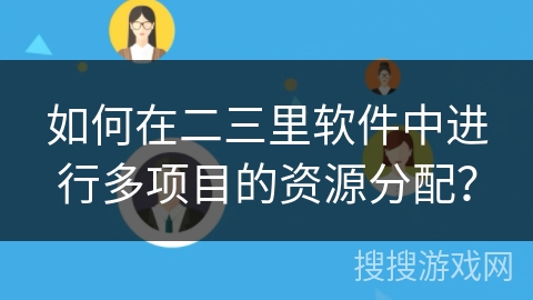 如何在二三里软件中进行多项目的资源分配? 如何在二三里软件中进行多项目的资源分配?