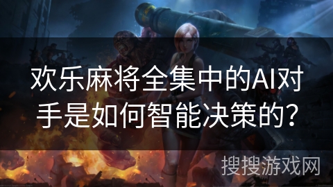 欢乐麻将全集中的AI对手是如何智能决策的？