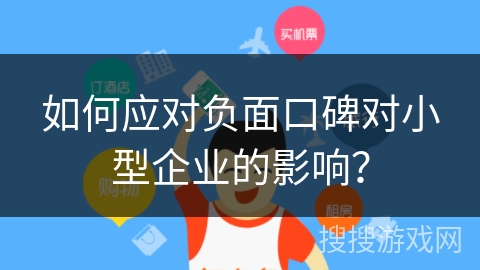 如何应对负面口碑对小型企业的影响？