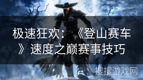 极速狂欢：《登山赛车》速度之巅赛事技巧