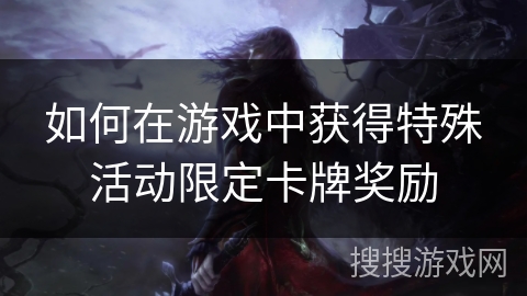 如何在游戏中获得特殊活动限定卡牌奖励