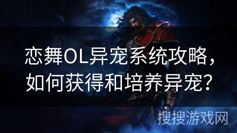恋舞OL异宠系统攻略，如何获得和培养异宠？