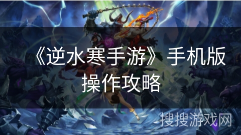 《逆水寒手游》手机版操作攻略 《逆水寒手游》手机版操作攻略