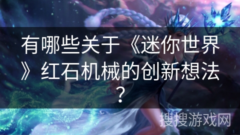有哪些关于《迷你世界》红石机械的创新想法? 有哪些关于《迷你世界》红石机械的创新想法?