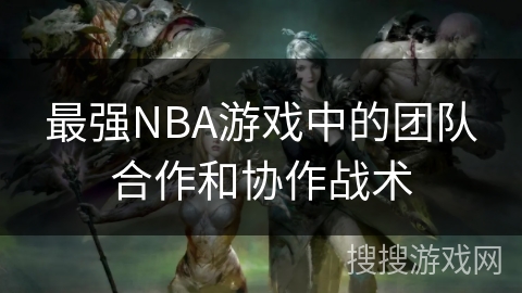 最强NBA游戏中的团队合作和协作战术