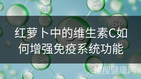 红萝卜中的维生素C如何增强免疫系统功能