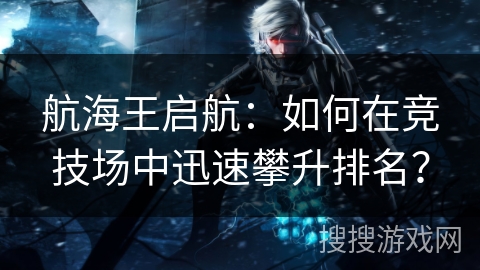 航海王启航：如何在竞技场中迅速攀升排名？