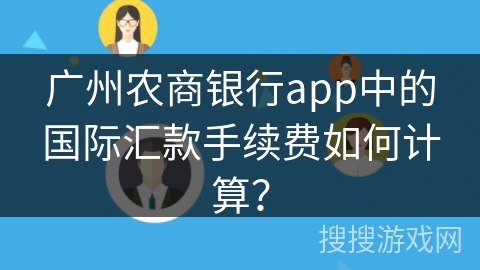 广州农商银行app中的国际汇款手续费如何计算? 广州农商银行app中的国际汇款手续费如何计算?