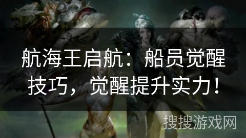 航海王启航：船员觉醒技巧，觉醒提升实力！