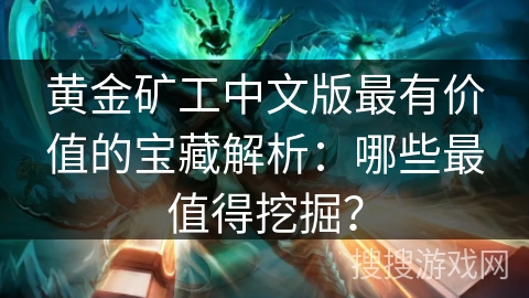 黄金矿工中文版最有价值的宝藏解析：哪些最值得挖掘？