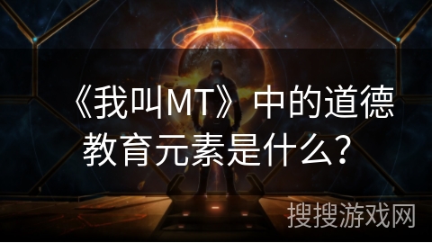 《我叫MT》中的道德教育元素是什么? 《我叫MT》中的道德教育元素是什么?