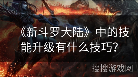 《新斗罗大陆》中的技能升级有什么技巧？