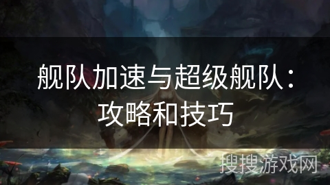 舰队加速与超级舰队:攻略和技巧 舰队加速与超级舰队:攻略和技巧
