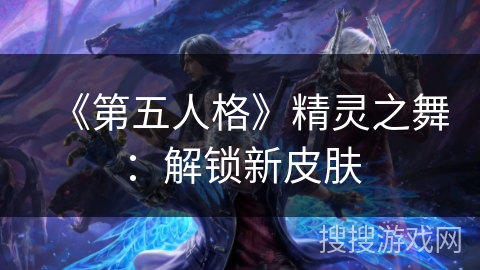 《第五人格》精灵之舞:解锁新皮肤 《第五人格》精灵之舞:解锁新皮肤