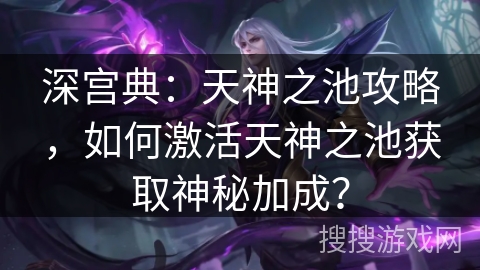 深宫典：天神之池攻略，如何激活天神之池获取神秘加成？