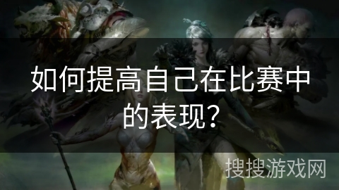 如何提高自己在比赛中的表现？