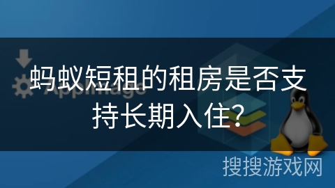 蚂蚁短租的租房是否支持长期入住? 蚂蚁短租的租房是否支持长期入住?