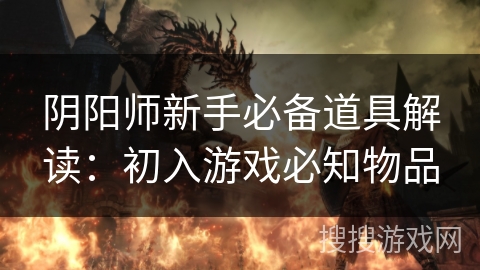 阴阳师新手必备道具解读:初入游戏必知物品 阴阳师新手必备道具解读:初入游戏必知物品
