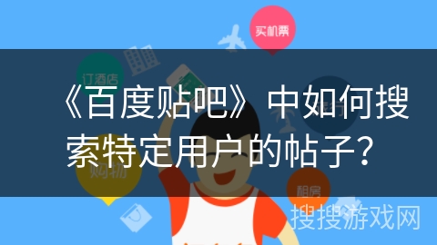 《百度贴吧》中如何搜索特定用户的帖子？