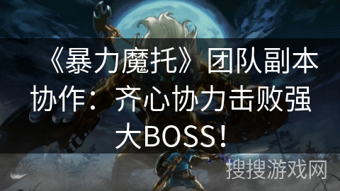 《暴力魔托》团队副本协作:齐心协力击败强大BOSS! 《暴力魔托》团队副本协作:齐心协力击败强大BOSS!