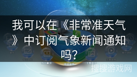 我可以在《非常准天气》中订阅气象新闻通知吗? 我可以在《非常准天气》中订阅气象新闻通知吗?