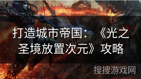 打造城市帝国:《光之圣境放置次元》攻略 打造城市帝国:《光之圣境放置次元》攻略