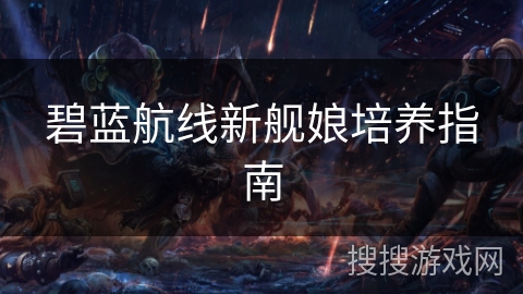 碧蓝航线新舰娘培养指南