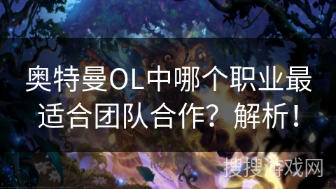 奥特曼OL中哪个职业最适合团队合作？解析！