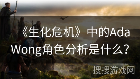 《生化危机》中的AdaWong角色分析是什么？