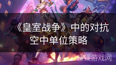 《皇室战争》中的对抗空中单位策略 《皇室战争》中的对抗空中单位策略